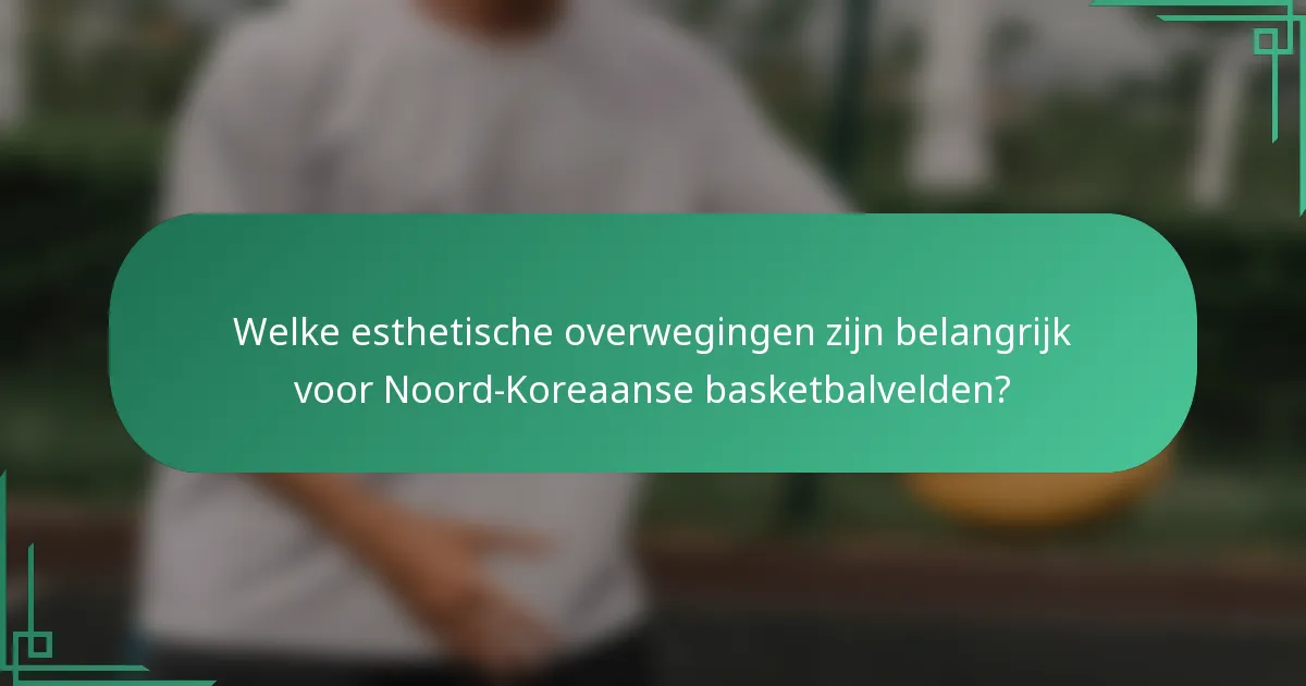 Welke esthetische overwegingen zijn belangrijk voor Noord-Koreaanse basketbalvelden?