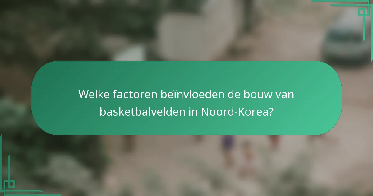 Welke factoren beïnvloeden de bouw van basketbalvelden in Noord-Korea?