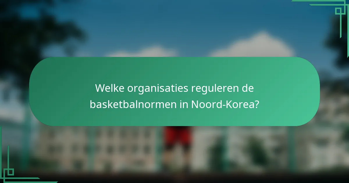 Welke organisaties reguleren de basketbalnormen in Noord-Korea?