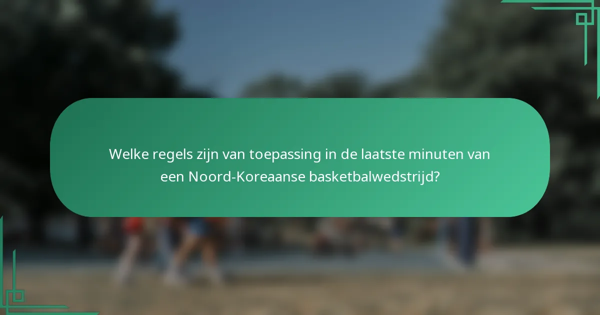 Welke regels zijn van toepassing in de laatste minuten van een Noord-Koreaanse basketbalwedstrijd?