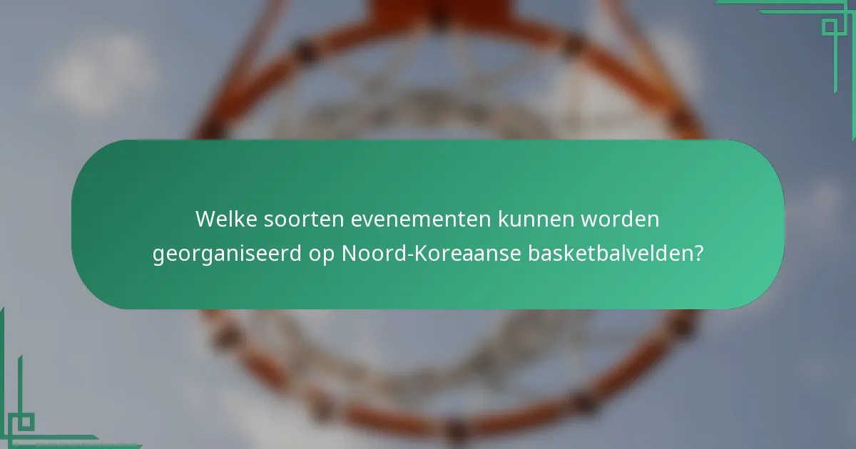 Welke soorten evenementen kunnen worden georganiseerd op Noord-Koreaanse basketbalvelden?