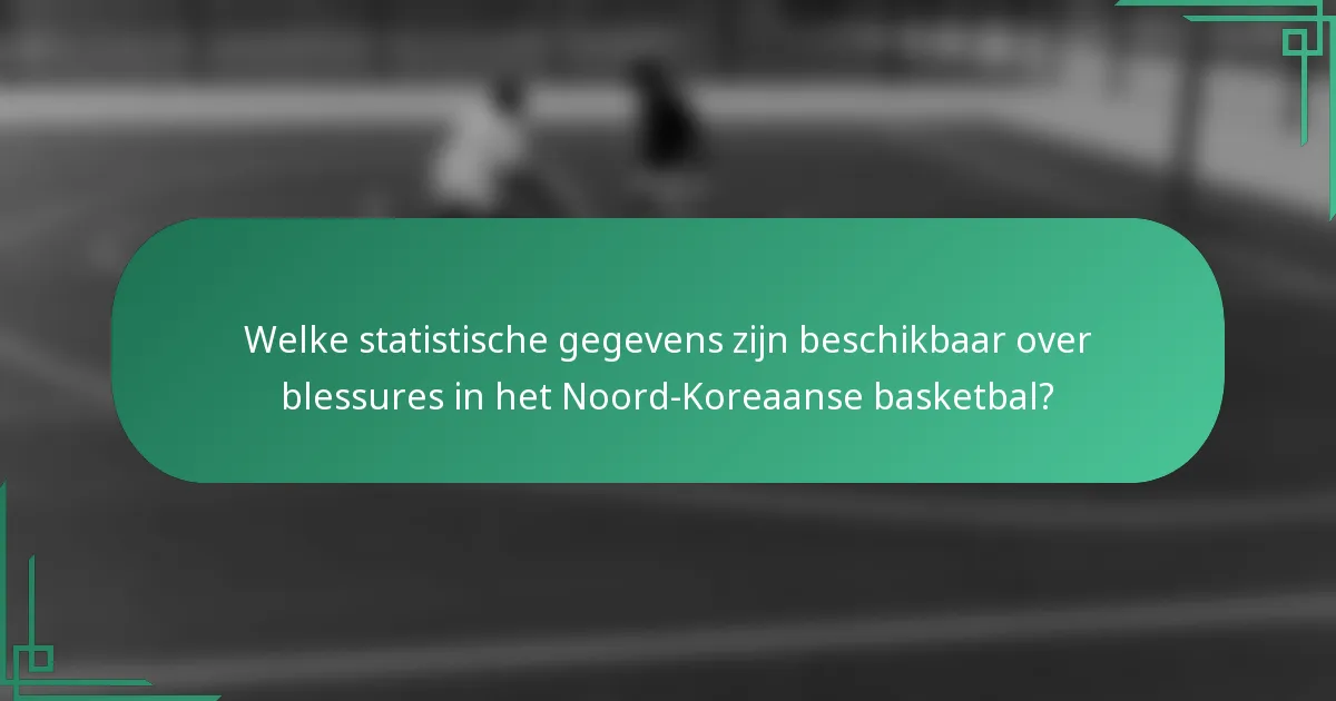 Welke statistische gegevens zijn beschikbaar over blessures in het Noord-Koreaanse basketbal?