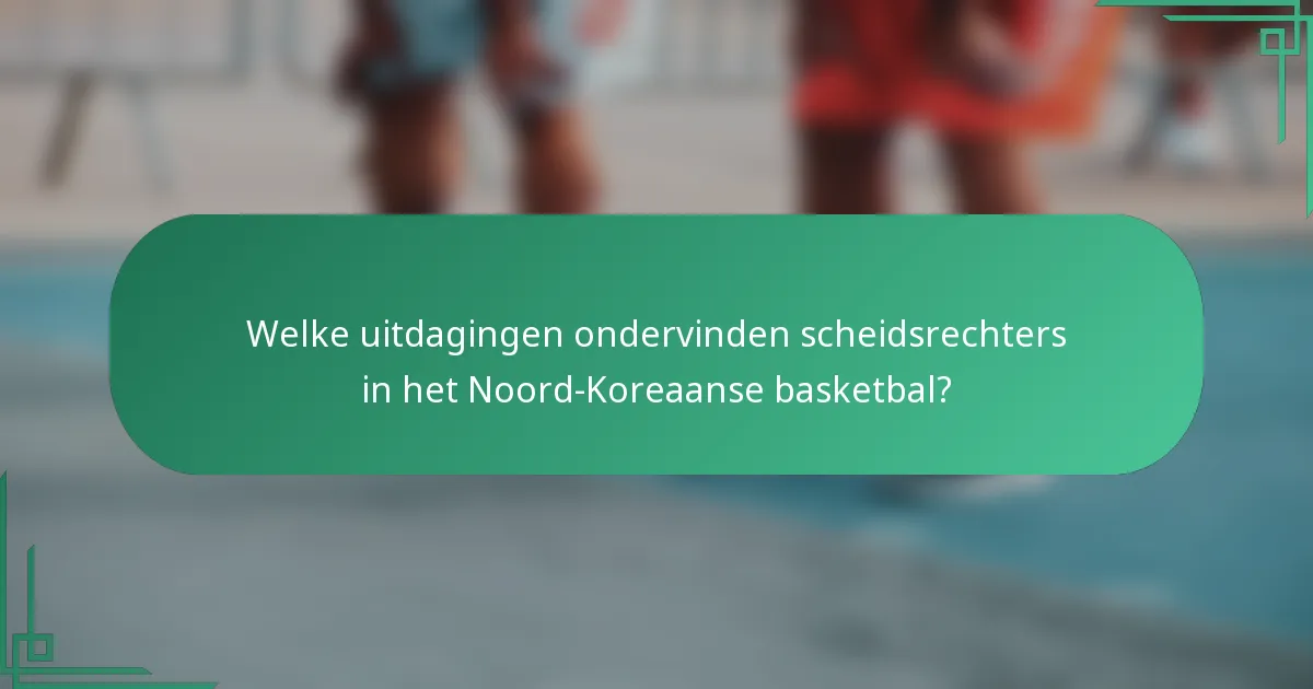 Welke uitdagingen ondervinden scheidsrechters in het Noord-Koreaanse basketbal?